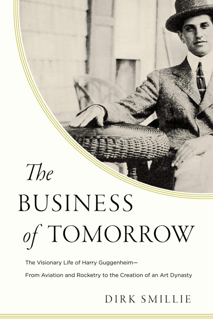 Harry Guggenheim: Book cover of The Business of Tomorrow: The Visionary Life of Harry Guggenheim – From Aviation and Rocketry to the Creation of an Art Dynasty by Dirk Smillie, New York, Pegasus Books Ltd, 2021.
