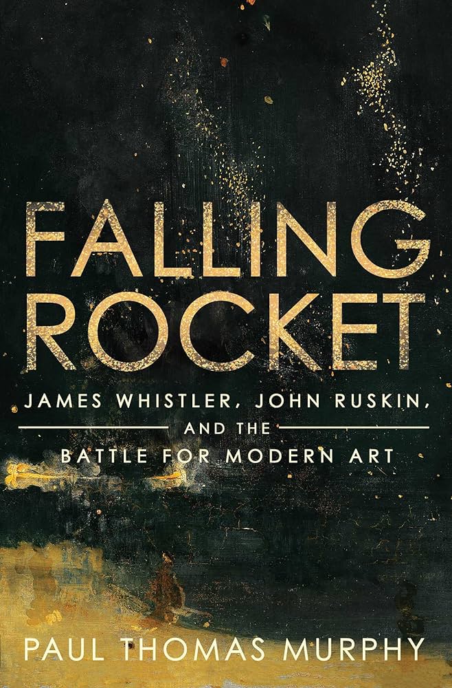 Falling Rocket murphy: Book Cover Falling Rocket: James Whistler, John Ruskin and the Battle for Modern Art Paul Thomas Murphy (Pegasus Books, 5th December 2023)

