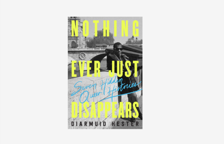 Nothing Ever Just Disappears: Book cover of Nothing Ever Just Disappears: Seven Hidden Queer Histories. Author’s website.
