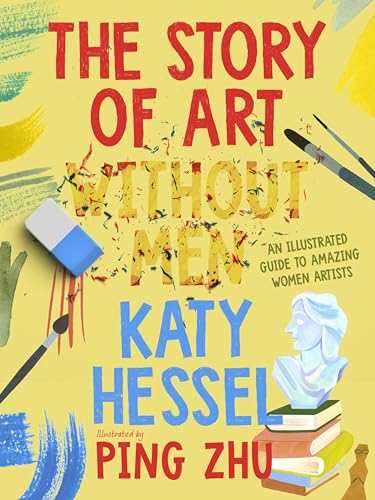 Children’s Books About Women Artists: Children’s Books About Women Artists: The Story of Art Without Men: An Illustrated Guide to Amazing Women Artists, written by Katy Hessel and illustrated by Ping Zhu, Norton Young Readers, 2026.
